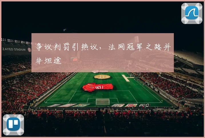 争议判罚引热议，法网冠军之路并非坦途