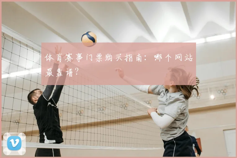 体育赛事门票购买指南：哪个网站最靠谱？