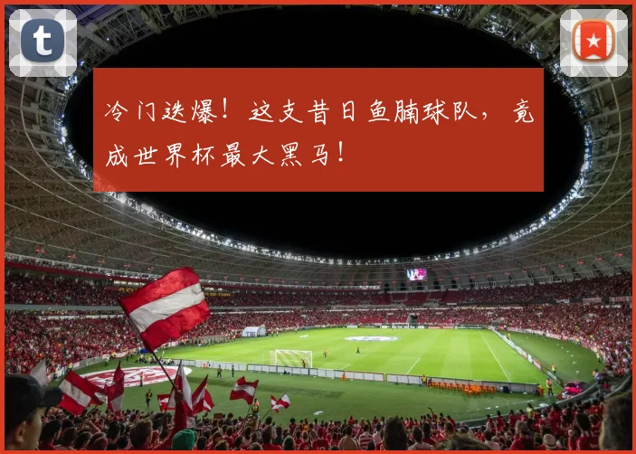 冷门迭爆！这支昔日鱼腩球队，竟成世界杯最大黑马！