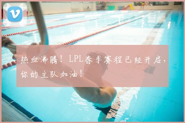 热血沸腾!LPL春季赛程已经开启,你的主队加油!