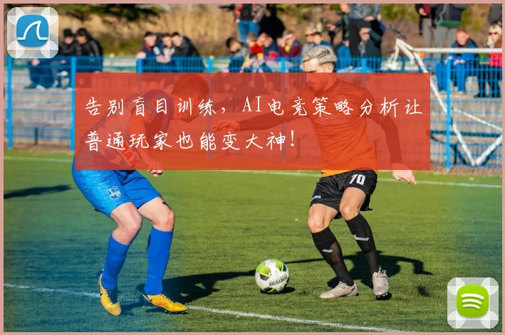 告别盲目训练，AI电竞策略分析让普通玩家也能变大神！