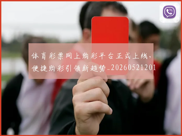 体育彩票网上购彩平台正式上线，便捷购彩引领新趋势_20260521201044